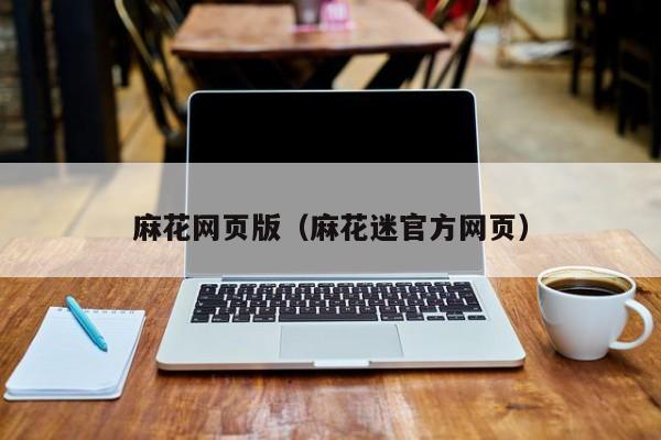 麻花网页版(麻花迷官方网页)