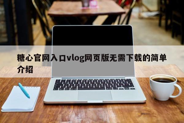 糖心官网入口vlog网页版无需下载的简单介绍
