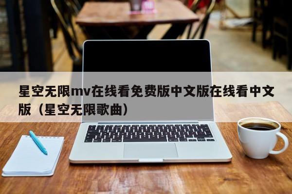 星空无限mv在线看免费版中文版在线看中文版(星空无限歌曲)