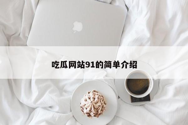 吃瓜网站91的简单介绍