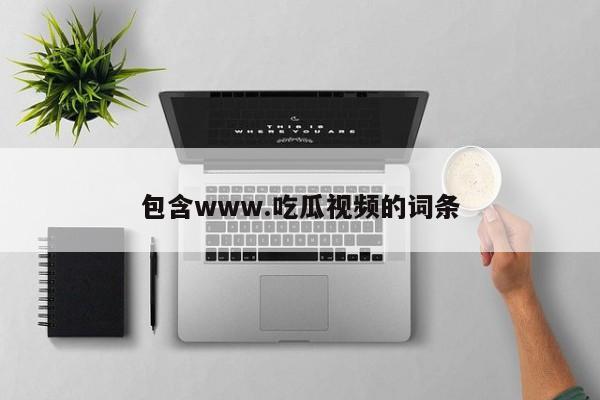 包含www.吃瓜视频的词条