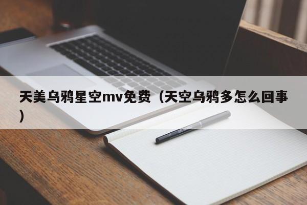 天美乌鸦星空mv免费(天空乌鸦多怎么回事)