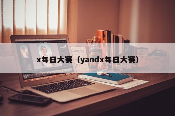 x每日大赛(yandx每日大赛)