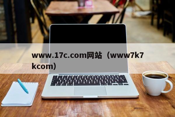 www.17c.com网站(www7k7kcom)