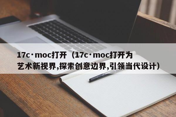 17c·moc打开(17c·moc打开为艺术新视界,探索创意边界,引领当代设计)