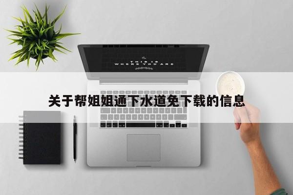 关于帮姐姐通下水道免下载的信息
