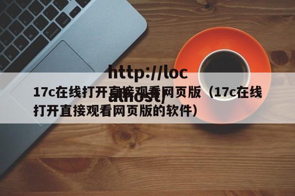 17c在线打开直接观看网页版(17c在线打开直接观看网页版的软件)